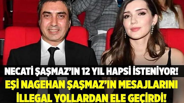 Eşi Nagehan Şaşmaz'ın mesajlarını illegal yollardan ele geçiren Necati Şaşmaz'ın 12 yıla kadar hapsi isteniyor!