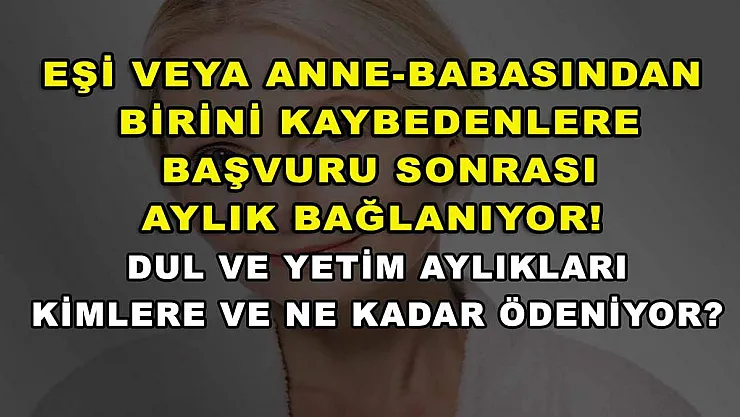 Eşi veya anne-babasından birini kaybedenlere başvuru sonrası aylık bağlanıyor! Dul ve yetim aylıkları kimlere ve ne kadar ödeniyor?