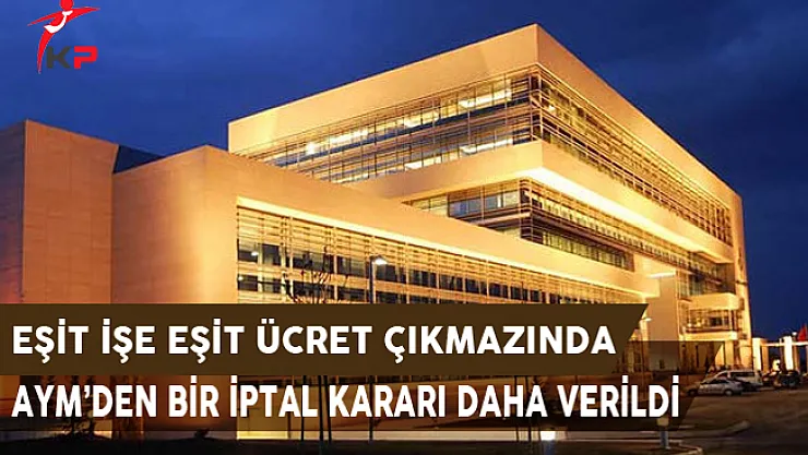 Eşit İşe Eşit Ücret Çıkmazında Anayasa Mahkemesinden Bir İptal Kararı Daha
