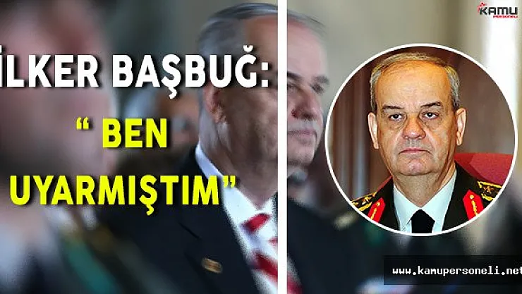 Eski Genel Kurmay Başkanı İlker Başbuğ: " Ben uyarmıştım. "