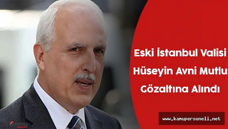 Eski İstanbul Valisi Hüseyin Avni Mutlu Gözaltına Alındı (Hüseyin Avni Mutlu Kimdir ?)