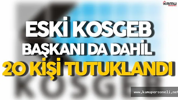 Eski KOSGEB Başkanıyla Birlikte 20 Kişi Tutuklandı