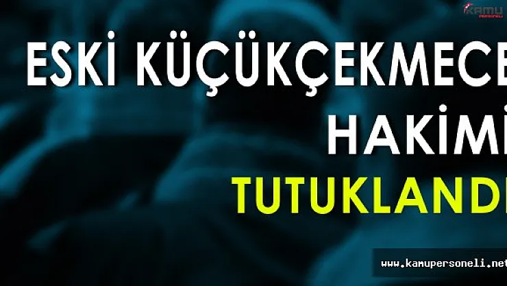 Eski Küçükçekmece Hakimi Tutuklandı