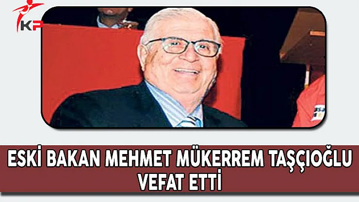 Eski Kültür ve Turizm Bakanı Mehmet Mükerrem Taşçıoğlu Hayatını Kaybetti