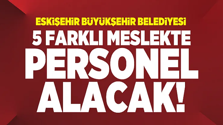 Eskişehir Büyükşehir Belediyesi ESPARK 5 farklı meslekte personel alacak!