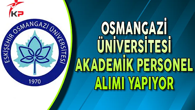 Eskişehir Osmangazi Üniversitesi Akademik Personel Alımı Yapıyor