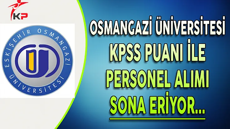 Eskişehir Osmangazi Üniversitesi Personel Alımı Başvuruları Sona Eriyor