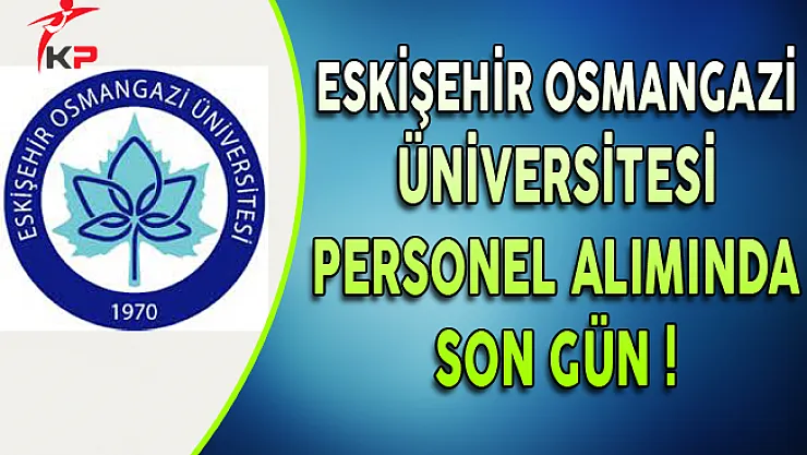Eskişehir Osmangazi Üniversitesi Sözleşmeli Personel Alımı Sona Eriyor
