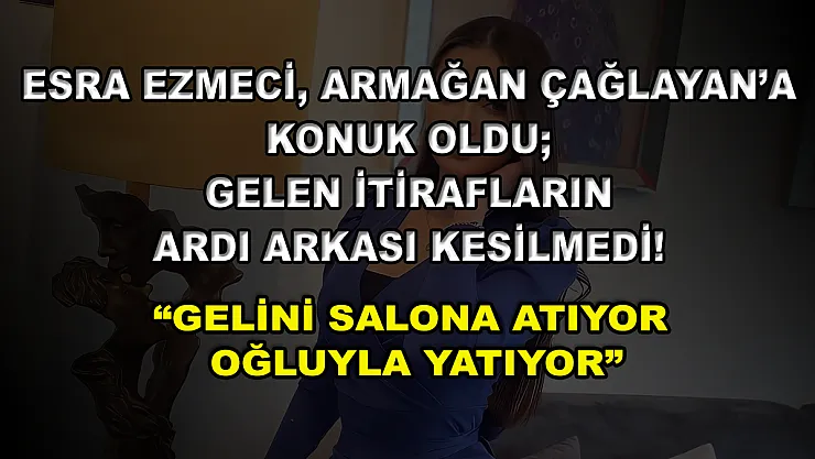 Esra Ezmeci, Armağan Çağlayan'a Konuk Oldu Gelen İtirafların Ardı Arkası Kesilmedi! 'Gelini Salona Atıyor Oğluyla Yatıyor'