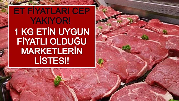 Et Fiyatları Cep Yakıyor! 1 Kg Etin Uygun Fiyatlı Olduğu Marketlerin Listesi!