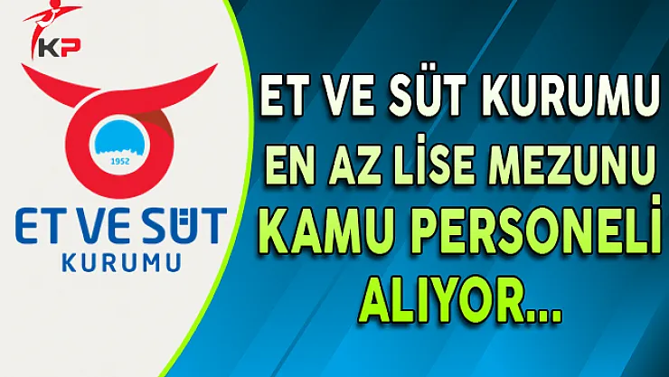 Et ve Süt Kurumu En Az Lise Mezunu Kamu Personeli Alıyor