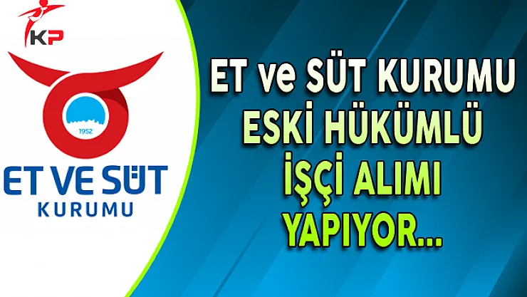 Et ve Süt Kurumu Eski Hükümlü İşçi Alımı Yapıyor