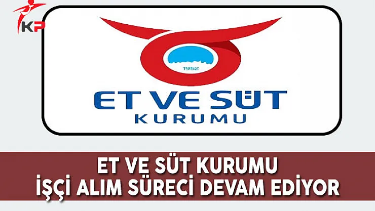Et ve Süt Kurumu İşçi Alım Süreci Devam Ediyor