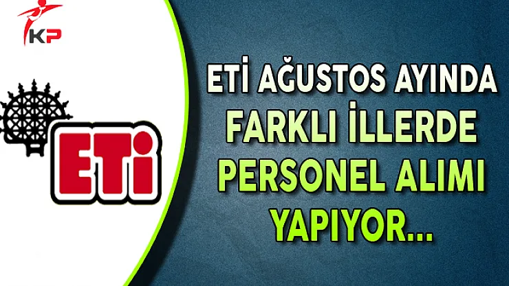 ETİ Ağustos Ayında Farklı İllerde Personel Alımları Yapıyor