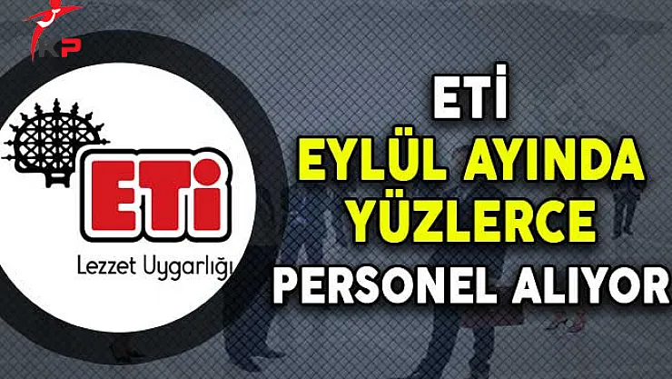 ETİ Eylül Ayında Türkiye Genelinde Yüzlerce Personel Alıyor
