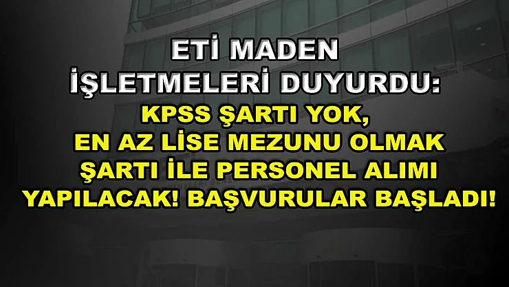 Eti Maden İşletmeleri Duyurdu: KPSS Şartı Yok, En Az Lise Mezunu Olmak Şartı ile Personel Alımı Yapılacak! Başvurular Başladı!