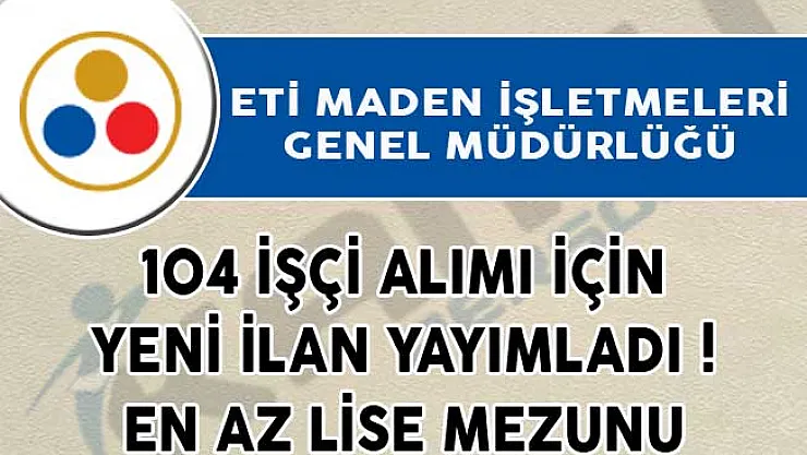 ETİ Maden İşletmeleri Genel Müdürlüğü 104 İşçi Alımı İçin İlan Yayımladı!