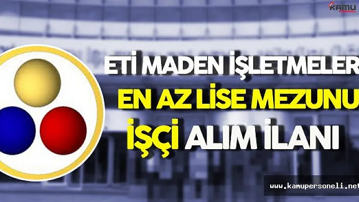 Eti Maden İşletmeleri Genel Müdürlüğü En Az Lise Mezunu İşçi Alım İlanı