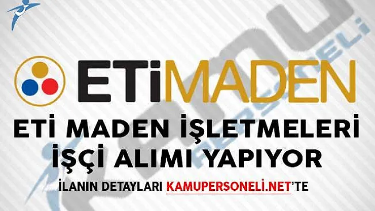 ETİ Maden İşletmeleri İşçi Alımı Yapıyor! Genel Başvuru Şartları
