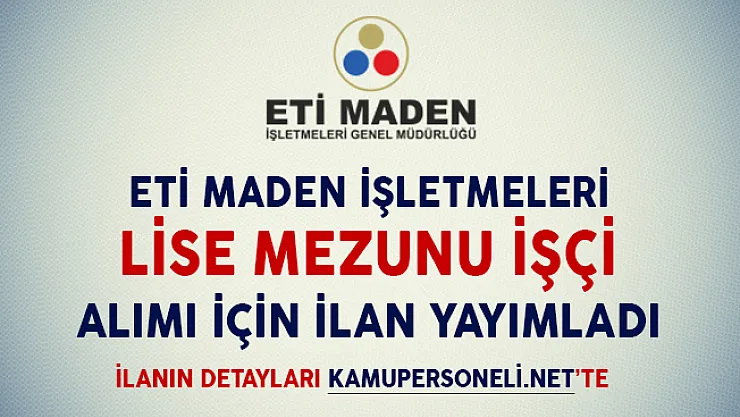 ETİ Maden İşletmeleri Lise Mezunu İşçi Alım İlanı Yayımladı