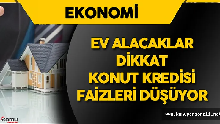 Ev Almak İsteyenler DİKKAT! Konut Kredisi Faizleri Düşüyor