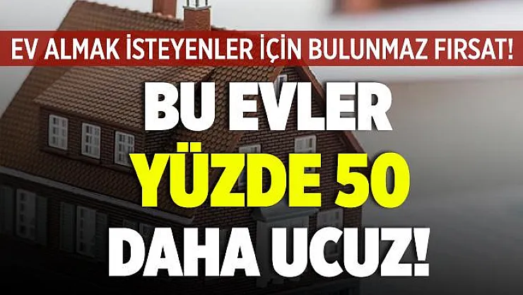 Ev almak isteyenler için bulunmaz fırsat! Bu evler yüzde 50 daha ucuz satılıyor!