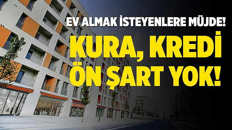 Ev almak isteyenlere müjde verildi! Kura, kredi ve ön şart yok!