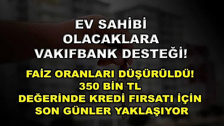 Ev sahibi olacaklara Vakıfbank desteği! Faiz oranları düşürüldü! 350 bin TL değerinde kredi fırsatı için son günler yaklaşıyor