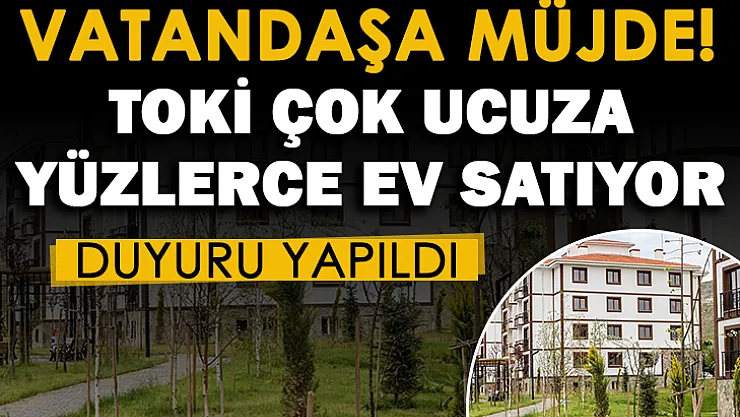 Ev sahibi olmak isteyen vatandaşlara sevindiren haber! TOKİ ucuz fiyata Türkiye geneli her şehirde yüzlerce ev satıyor