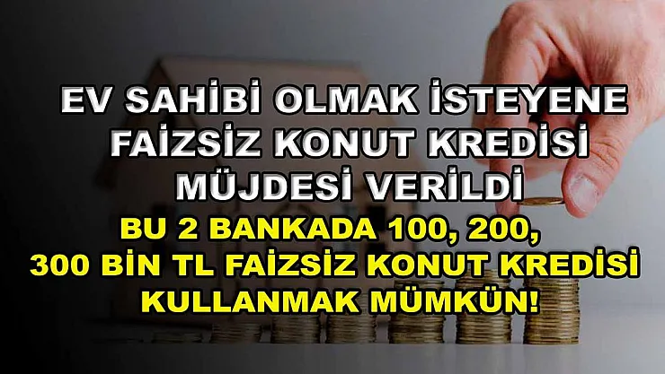 Ev sahibi olmak isteyene faizsiz konut kredisi müjdesi verildi! Bu 2 bankada 100, 200, 300 bin TL faizsiz konut kredisi kullanmak mümkün!