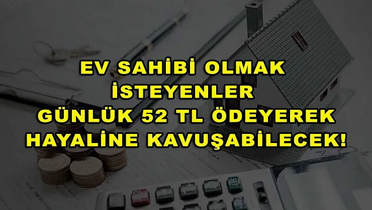 Ev sahibi olmak isteyenler günlük 52 TL ödeyerek hayaline kavuşabilecek!