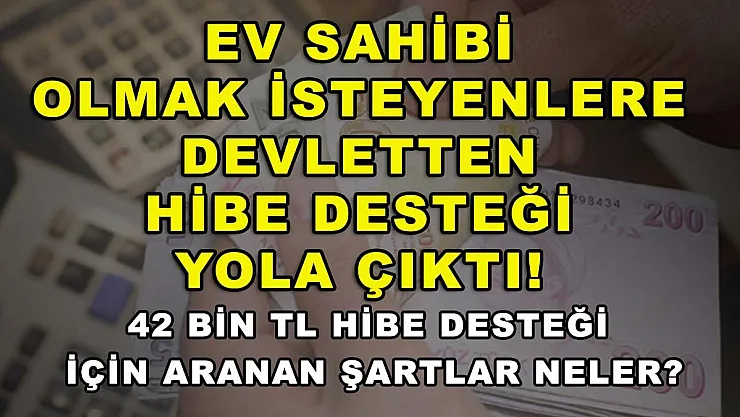 Ev sahibi olmak isteyenlere devletten hibe desteği yola çıktı! 42 bin TL hibe desteği için aranan şartlar neler?