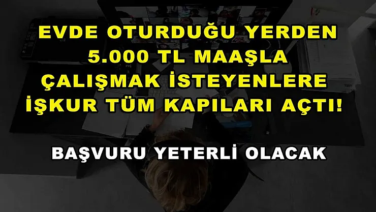Evde oturduğu yerden 5.000 TL maaşla çalışmak isteyenlere İŞKUR tüm kapıları açtı! Başvuru yeterli olacak