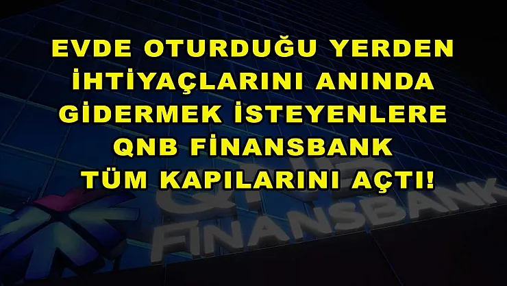 Evde oturduğu yerden ihtiyaçlarını anında gidermek isteyenlere QNB Finansbank tüm kapılarını açtı!