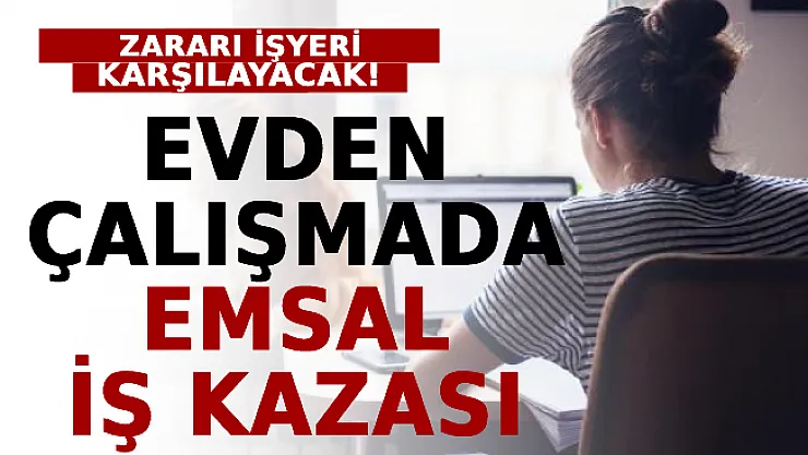 Evden Çalışmada Emsal İş Kazası: Zararı İşyeri Karşılayacak!