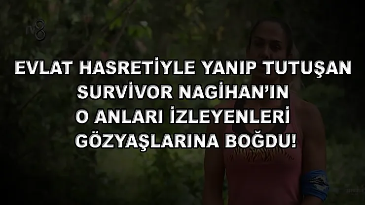 Evlat hasretiyle yanıp tutuşan Survivor Nagihan'ın o anları izleyenleri gözyaşlarına boğdu!