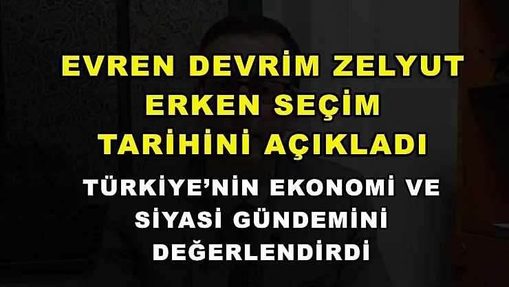 Evren Devrim Zelyut erken seçim tarihini açıkladı, Türkiye'nin ekonomi ve siyasi gündemini değerlendirdi