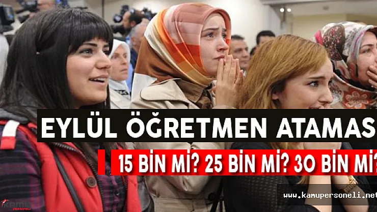 Eylül Öğretmen Ataması 15 Bin Mi, 25 Bin Mi, 30 Bin Mi?