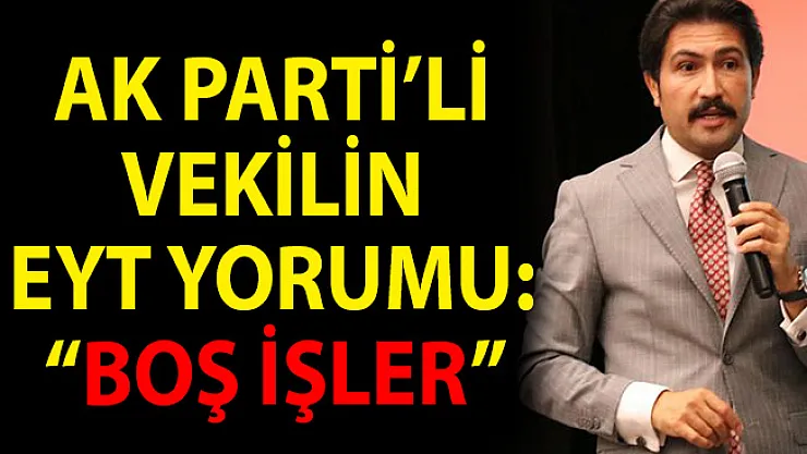 EYT Hakkında Skandal Açıklama! AK PArti'li Vekil'den EYT Yorumu: Boş İşler