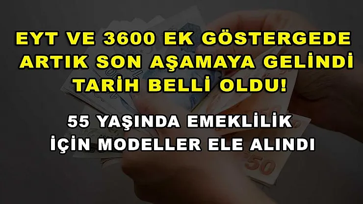 EYT ve 3600 ek göstergede artık son aşamaya gelindi, tarih belli oldu! 55 yaşında emeklilik için modeller ele alındı