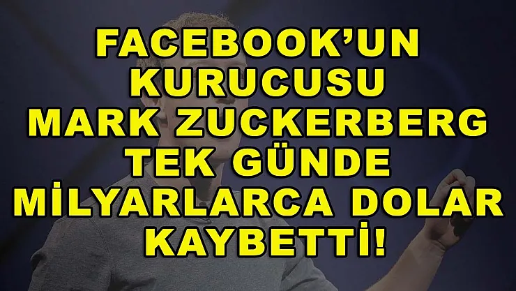 Facebook'un kurucusu Mark Zuckerberg tek günde milyarlarca dolar kaybetti!