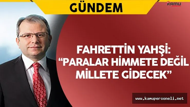Fahrettin Yahşi: " Paralar himmete değil, millete gidecek"