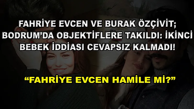 Fahriye Evcen ve Burak Özçivit Bodrum'da Objektiflere Takıldı: İkinci Bebek İddiası Cevapsız Kalmadı! 'Fahriye Evcen Hamile Mi?'
