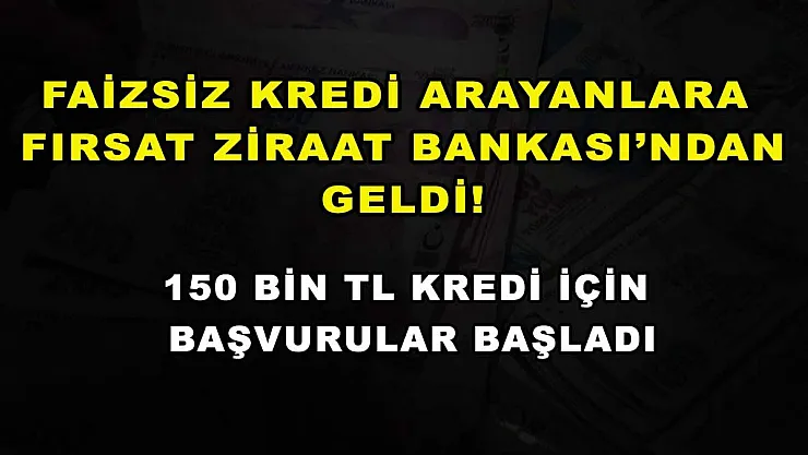 Faizsiz kredi arayanlara fırsat Ziraat Bankası'ndan geldi! 150 bin TL kredi için başvurular başladı