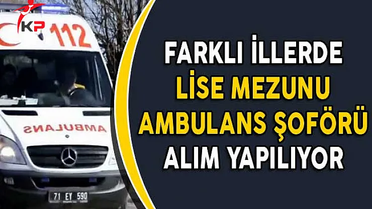 Farklı İllerde Lise Mezunu Ambulans Şoförü Alınıyor