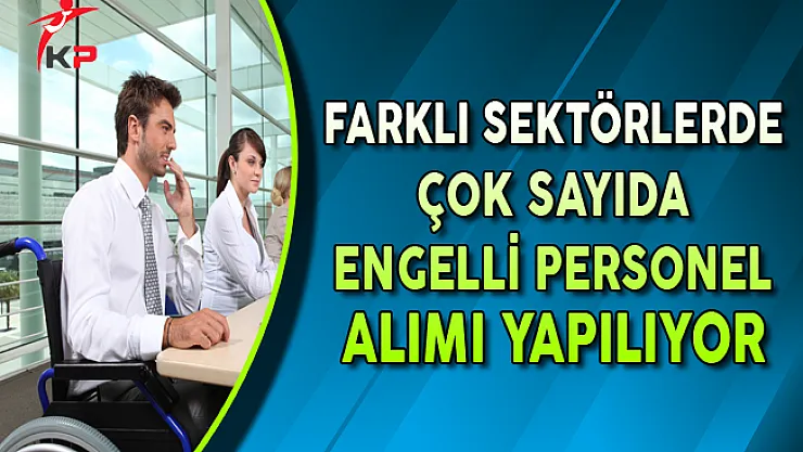 Farklı Sektörlerde Çok Sayıda Engelli Personel Alınıyor