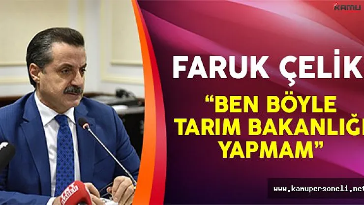 Faruk Çelik: 'Ben böyle Tarım Bakanlığı yapmam'