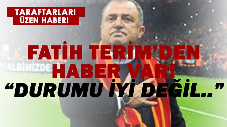 Fatih Terim'den haber var! 'Durumu iyi değil..'