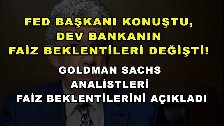 Fed Başkanı konuştu, dev bankanın faiz beklentileri değişti! Goldman Sachs analistleri faiz beklentilerini açıkladı