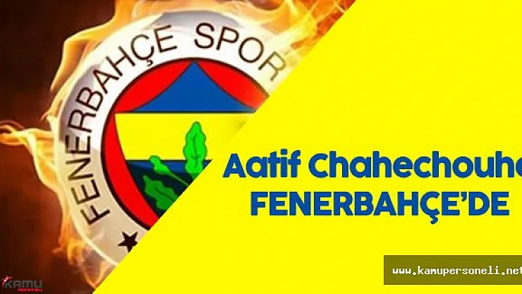 Fenerbahçe Aatif Chahechouhe Transferini Bitirdi